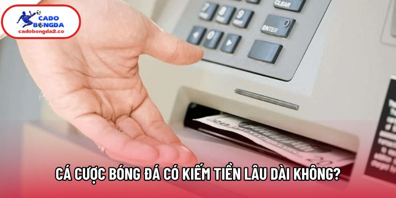 Góc Nhìn Thực Tế: Cá Cược Bóng Đá Có Kiếm Tiền Lâu Dài Không?