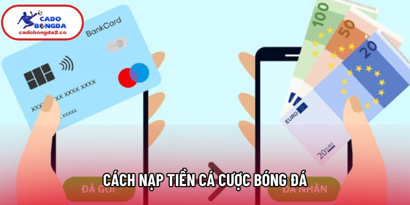 Cách Nạp Tiền Cá Cược Bóng Đá Đúng Quy Trình Hiện Nay