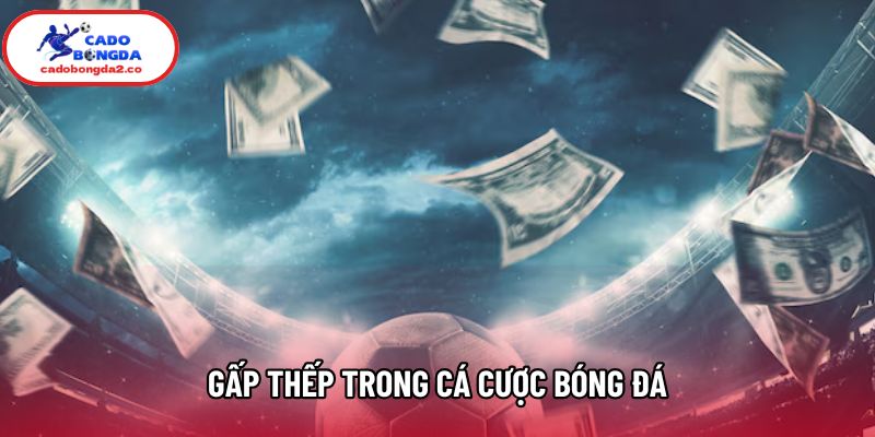 Có Nên Gấp Thếp Trong Cá Cược Bóng Đá? Khám Phá Ngay