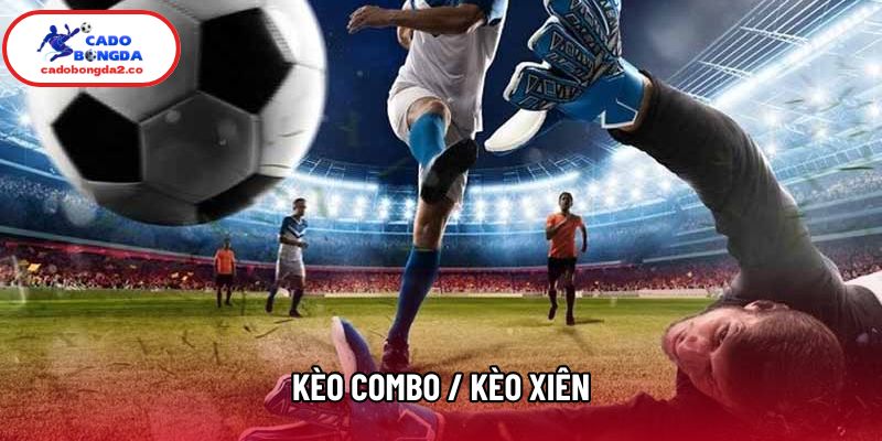 Kèo Combo / Kèo Xiên Nên Áp Dụng Khi Nào Để Tránh Mất Vốn