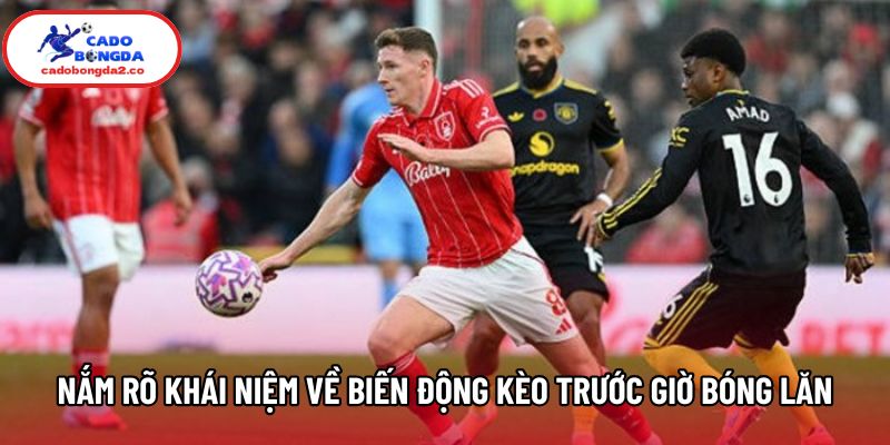 Nắm rõ khái niệm về biến động kèo trước giờ bóng lăn