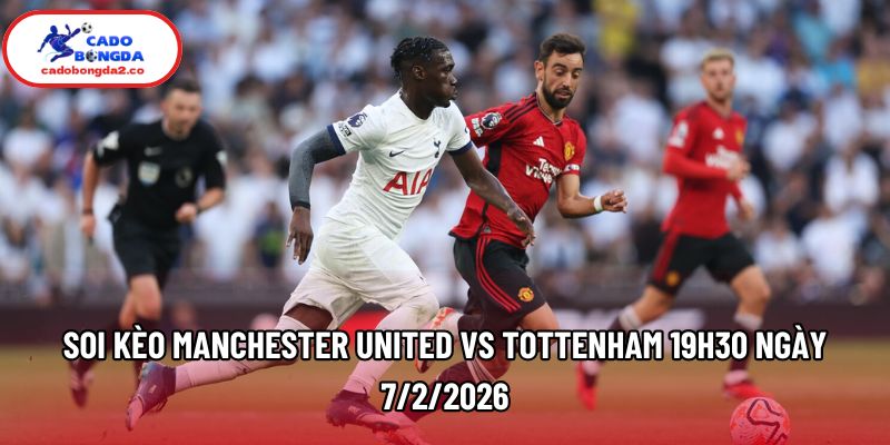 Soi kèo Manchester United vs Tottenham 19h30 ngày 7/2/2026